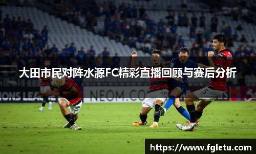 大田市民对阵水源FC精彩直播回顾与赛后分析