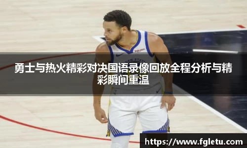 勇士与热火精彩对决国语录像回放全程分析与精彩瞬间重温