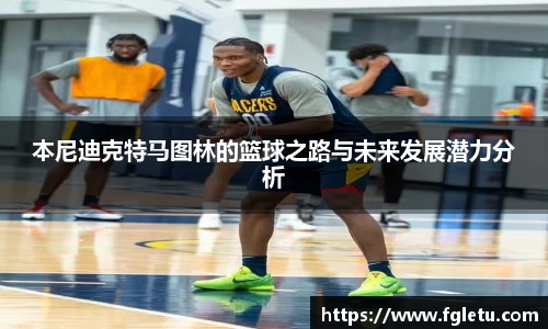 本尼迪克特马图林的篮球之路与未来发展潜力分析