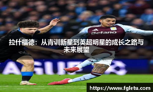 拉什福德：从青训新星到英超明星的成长之路与未来展望